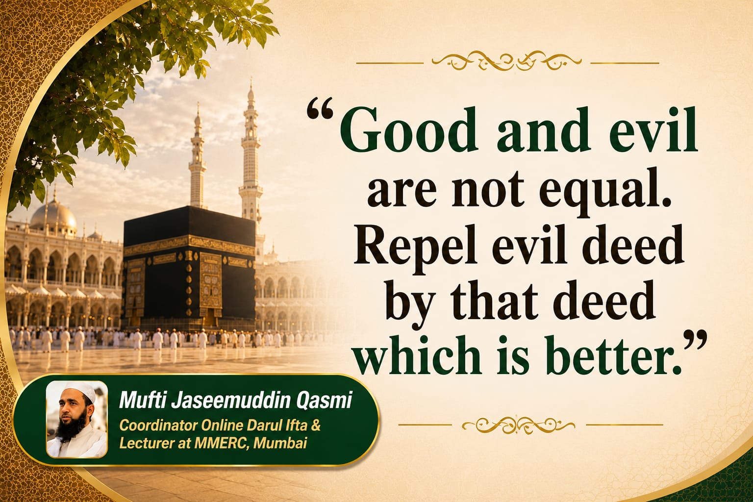 “Good and evil are not equal. Repel evil deed by that deed which is better”